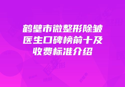鹤壁市微整形除皱医生口碑榜前十及收费标准介绍