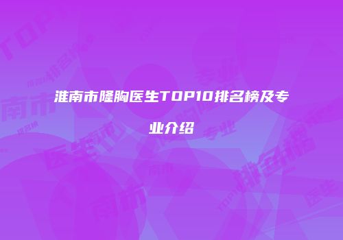 淮南市隆胸医生TOP10排名榜及专业介绍