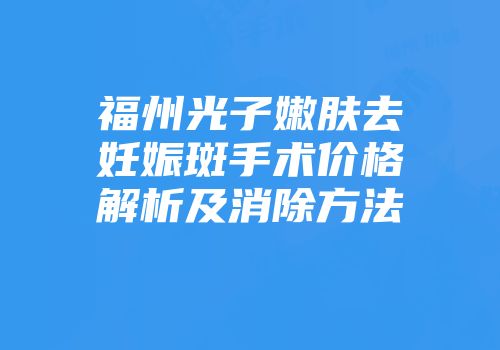 福州光子嫩肤去妊娠斑手术价格解析及消除方法