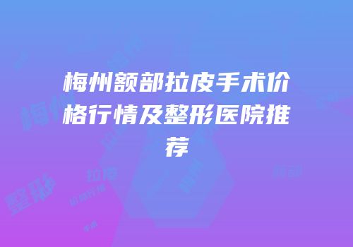 梅州额部拉皮手术价格行情及整形医院推荐