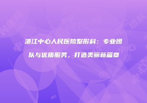 湛江中心人民医院整形科：专业团队与优质服务，打造美丽新篇章