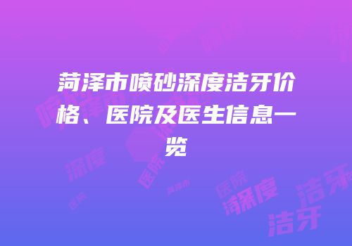 菏泽市喷砂深度洁牙价格、医院及医生信息一览