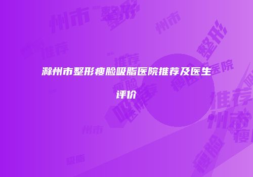 滁州市整形瘦脸吸脂医院推荐及医生评价