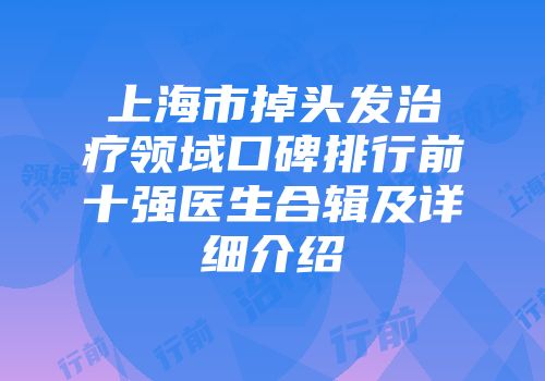 上海市掉头发治疗领域口碑排行前十强医生合辑及详细介绍