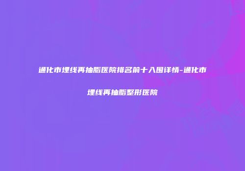 通化市埋线再抽脂医院排名前十入围详情-通化市埋线再抽脂整形医院