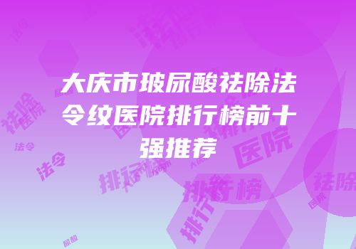 大庆市玻尿酸祛除法令纹医院排行榜前十强推荐