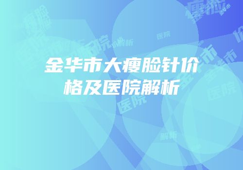 金华市大瘦脸针价格及医院解析