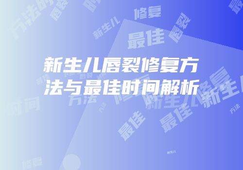 新生儿唇裂修复方法与最佳时间解析