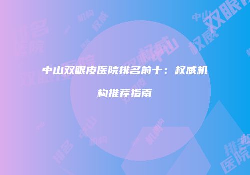 中山双眼皮医院排名前十：权威机构推荐指南
