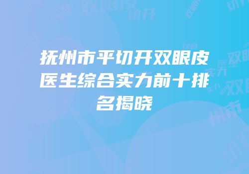 抚州市平切开双眼皮医生综合实力前十排名揭晓