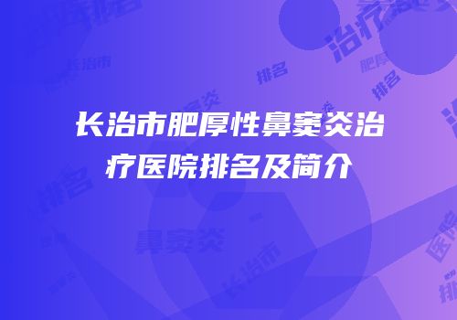 长治市肥厚性鼻窦炎治疗医院排名及简介