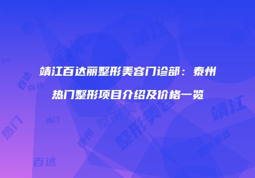 靖江百达丽整形美容门诊部：泰州热门整形项目介绍及价格一览