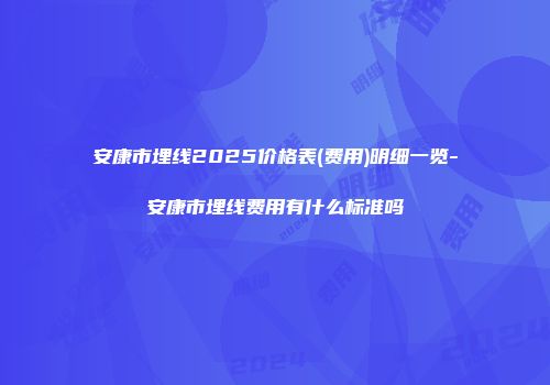 安康市埋线2025价格表(费用)明细一览-安康市埋线费用有什么标准吗