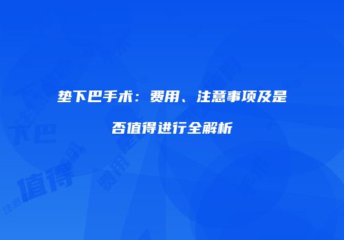 垫下巴手术：费用、注意事项及是否值得进行全解析