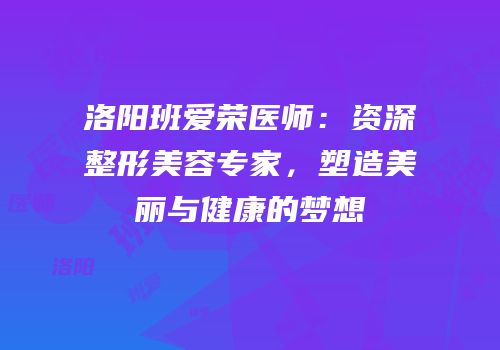 洛阳班爱荣医师：资深整形美容专家，塑造美丽与健康的梦想
