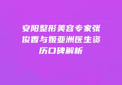 安阳整形美容专家张俊香与姬亚洲医生资历口碑解析