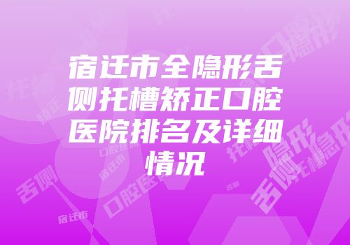 宿迁市全隐形舌侧托槽矫正口腔医院排名及详细情况