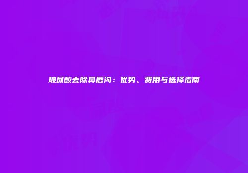玻尿酸去除鼻唇沟：优势、费用与选择指南