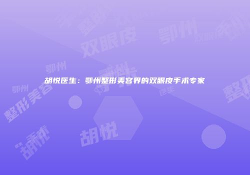 胡悦医生：鄂州整形美容界的双眼皮手术专家