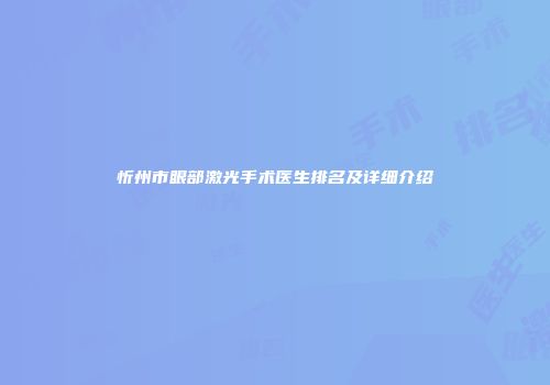忻州市眼部激光手术医生排名及详细介绍
