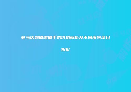 驻马店飘眉雕眉手术价格解析及不同医院项目报价