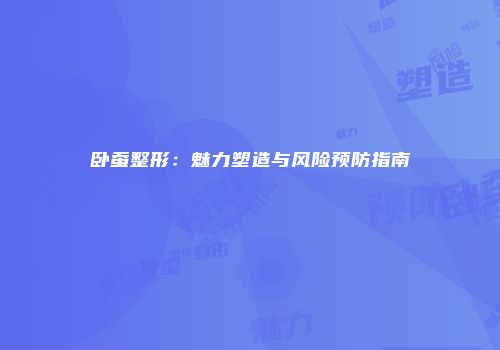 卧蚕整形：魅力塑造与风险预防指南