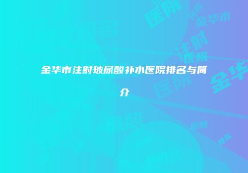 金华市注射玻尿酸补水医院排名与简介