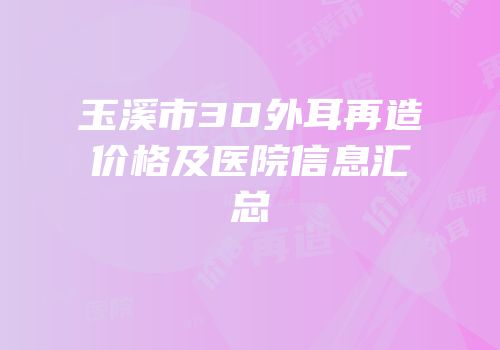 玉溪市3D外耳再造价格及医院信息汇总