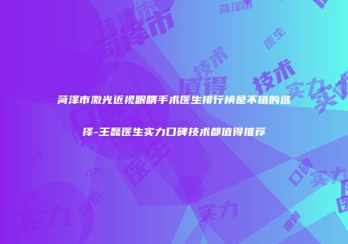 菏泽市激光近视眼睛手术医生排行榜是不错的选择-王磊医生实力口碑技术都值得推荐