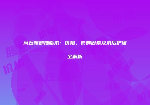 商丘腹部抽脂术：价格、影响因素及术后护理全解析