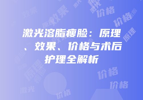 激光溶脂瘦脸：原理、效果、价格与术后护理全解析