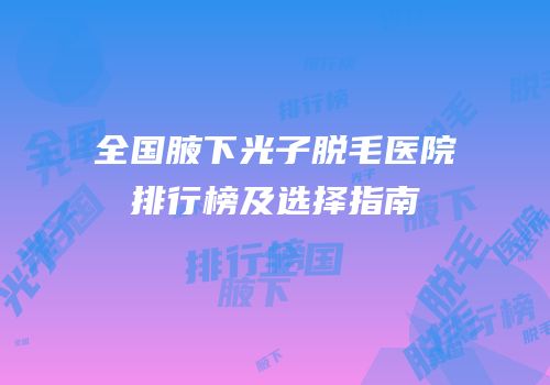全国腋下光子脱毛医院排行榜及选择指南