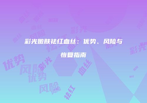 彩光嫩肤祛红血丝：优势、风险与恢复指南