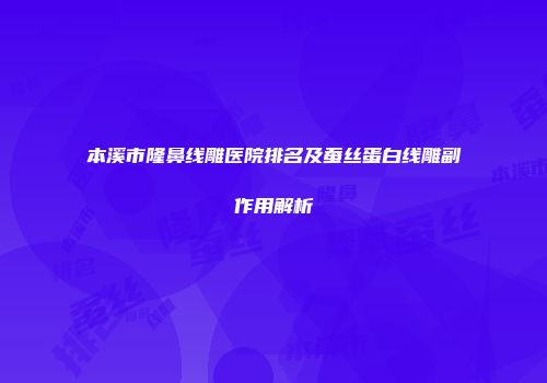 本溪市隆鼻线雕医院排名及蚕丝蛋白线雕副作用解析