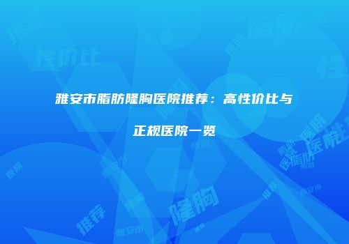 雅安市脂肪隆胸医院推荐：高性价比与正规医院一览