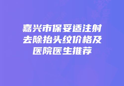 嘉兴市保妥适注射去除抬头纹价格及医院医生推荐