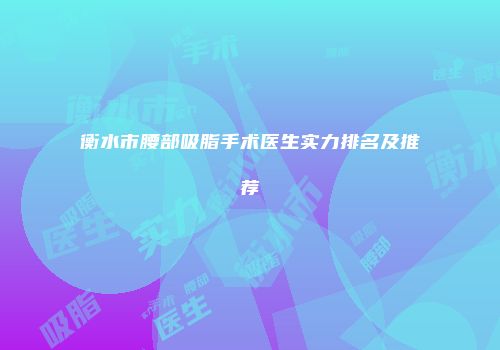 衡水市腰部吸脂手术医生实力排名及推荐