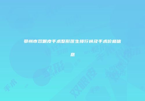 鄂州市双眼皮手术整形医生排行榜及手术价格信息