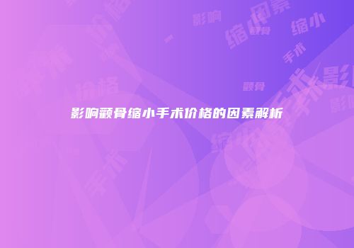 影响颧骨缩小手术价格的因素解析