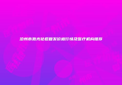 沧州市激光祛痘复发价格行情及医疗机构推荐