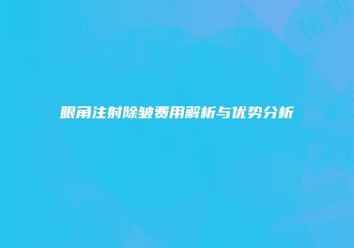 眼角注射除皱费用解析与优势分析