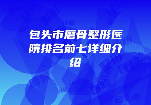 包头市磨骨整形医院排名前七详细介绍