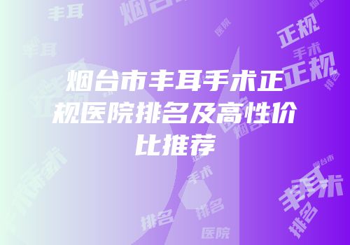 烟台市丰耳手术正规医院排名及高性价比推荐