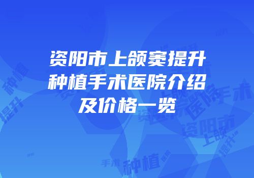 资阳市上颌窦提升种植手术医院介绍及价格一览