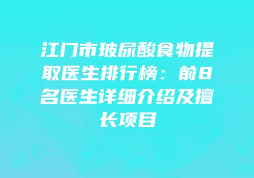 江门市玻尿酸食物提取医生排行榜：前8名医生详细介绍及擅长项目