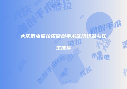 大庆市电波拉皮微创手术医院排名与医生推荐