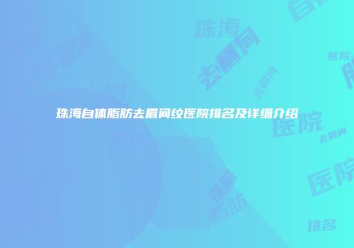 珠海自体脂肪去眉间纹医院排名及详细介绍