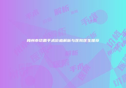 梅州市切眉手术价格解析与医院医生推荐
