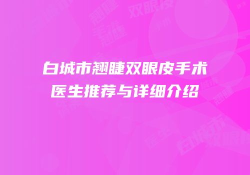 白城市翘睫双眼皮手术医生推荐与详细介绍