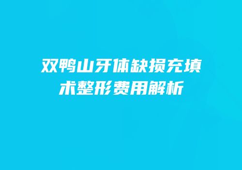 双鸭山牙体缺损充填术整形费用解析